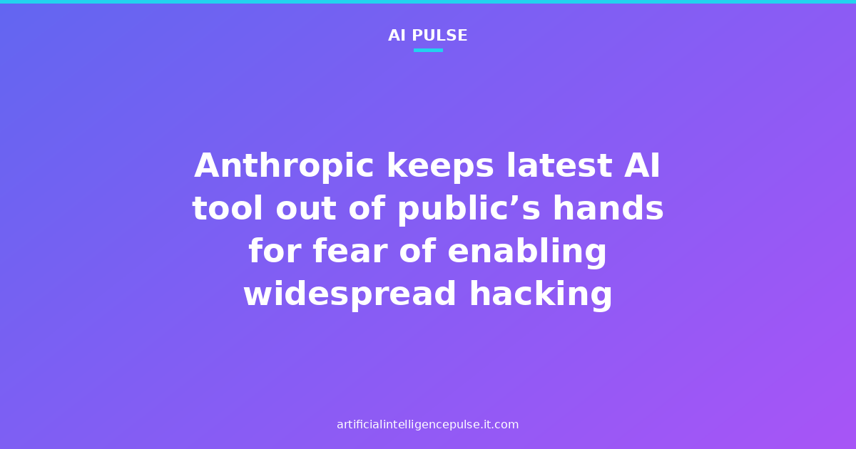 Anthropic keeps latest AI tool out of public’s hands for fear of enabling widespread hacking
