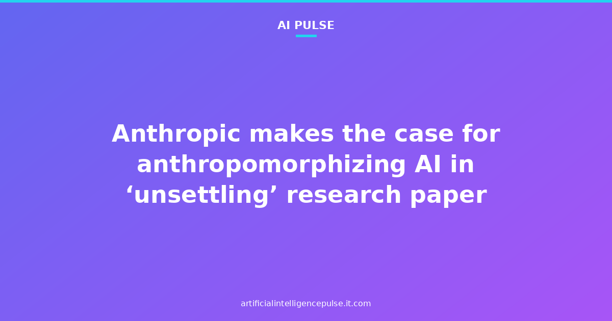 Anthropic makes the case for anthropomorphizing AI in ‘unsettling’ research paper