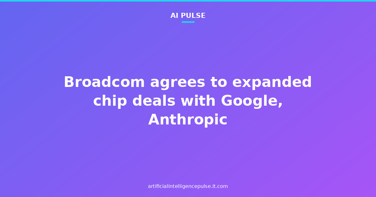Broadcom agrees to expanded chip deals with Google, Anthropic