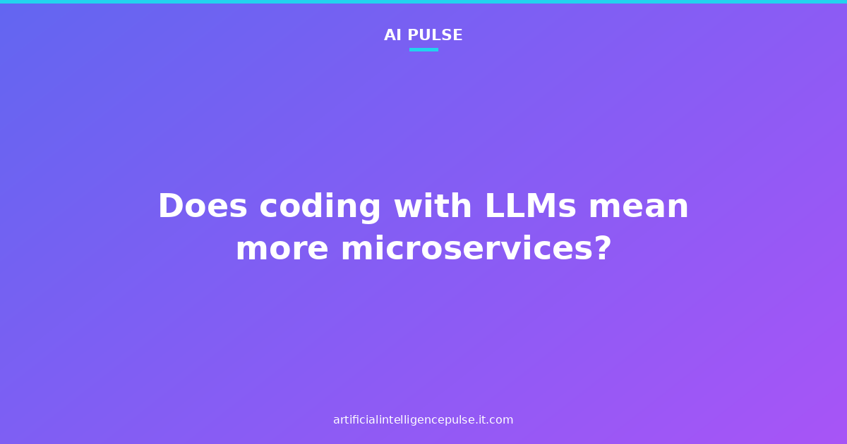 Does coding with LLMs mean more microservices?