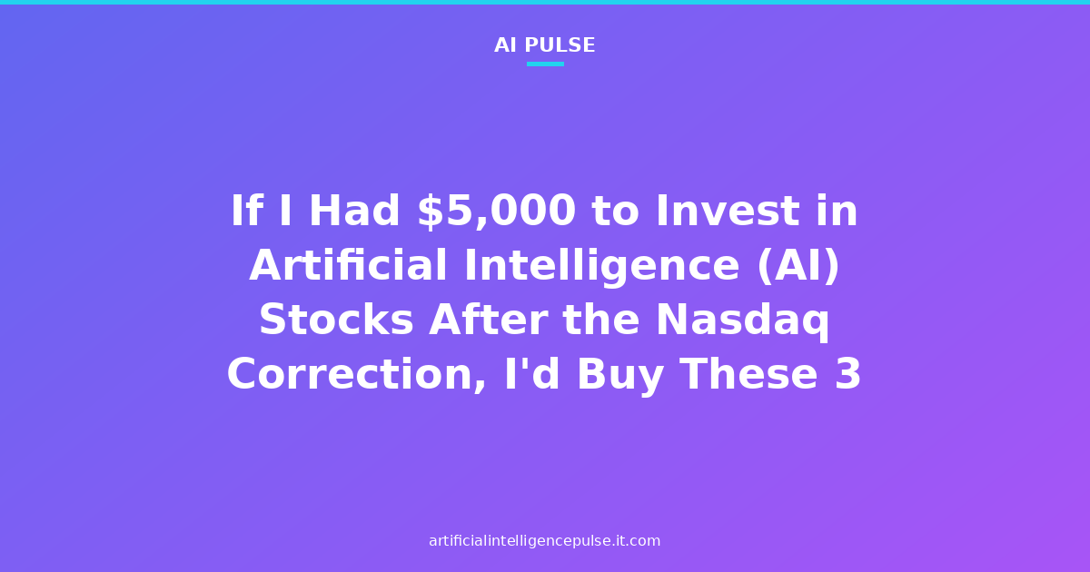 If I Had $5,000 to Invest in Artificial Intelligence (AI) Stocks After the Nasdaq Correction, I'd Buy These 3