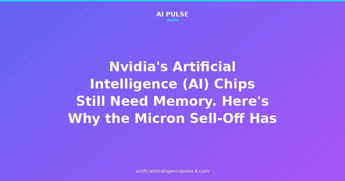 Nvidia's Artificial Intelligence (AI) Chips Still Need Memory. Here's Why the Micron Sell-Off Has Gone Too Far.