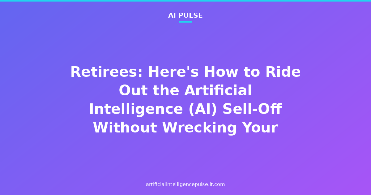 Retirees: Here's How to Ride Out the Artificial Intelligence (AI) Sell-Off Without Wrecking Your Portfolio