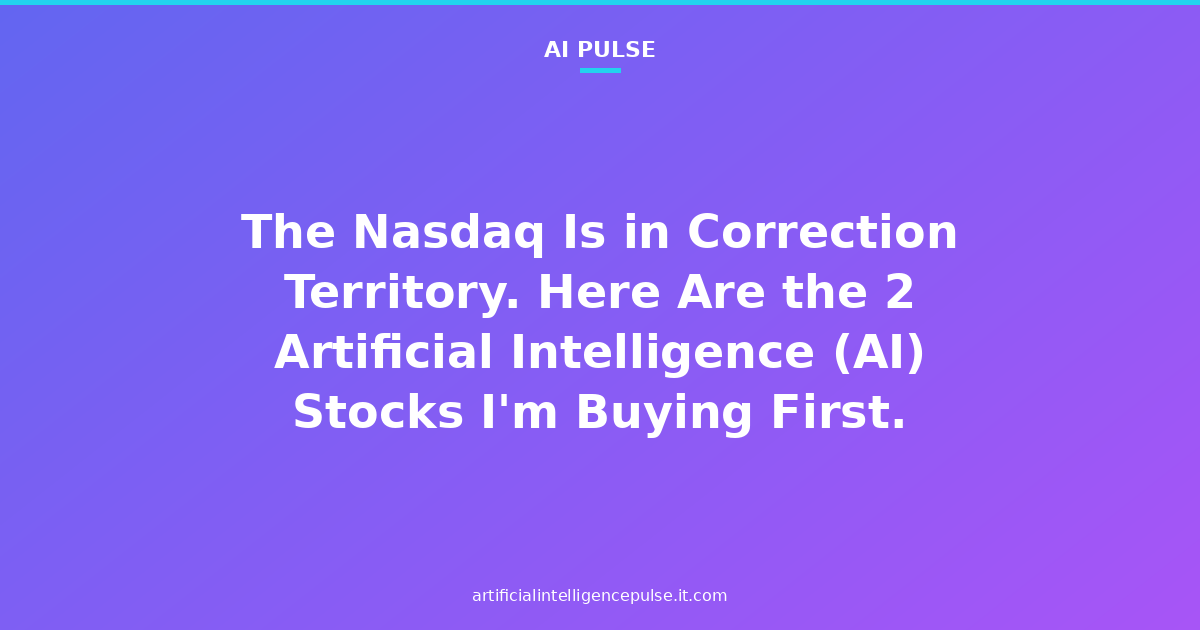 The Nasdaq Is in Correction Territory. Here Are the 2 Artificial Intelligence (AI) Stocks I'm Buying First.